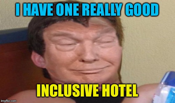 I HAVE ONE REALLY GOOD INCLUSIVE HOTEL | made w/ Imgflip meme maker