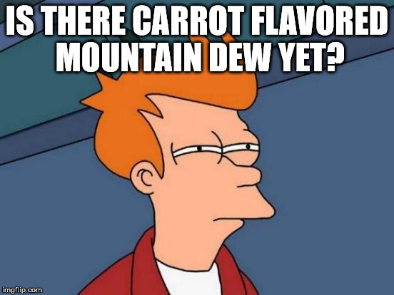 Futurama Fry Meme | IS THERE CARROT FLAVORED MOUNTAIN DEW YET? | image tagged in memes,futurama fry | made w/ Imgflip meme maker