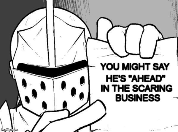 The knight's paper  | YOU MIGHT SAY HE'S "AHEAD" IN THE SCARING  BUSINESS | image tagged in the knight's paper | made w/ Imgflip meme maker
