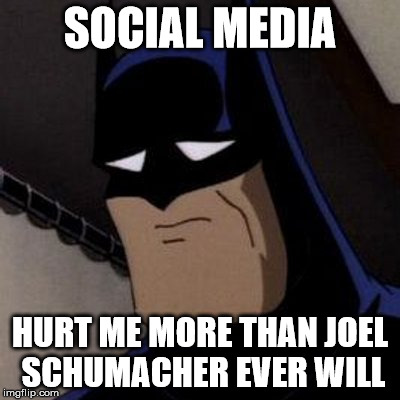 Sad Batman | SOCIAL MEDIA HURT ME MORE THAN JOEL SCHUMACHER EVER WILL | image tagged in sad batman | made w/ Imgflip meme maker