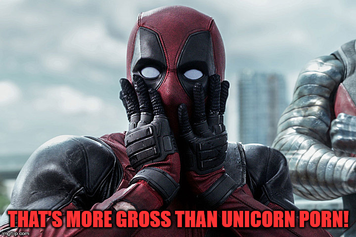 Deadpool - Gasp | THAT'S MORE GROSS THAN UNICORN PORN! | image tagged in deadpool - gasp | made w/ Imgflip meme maker