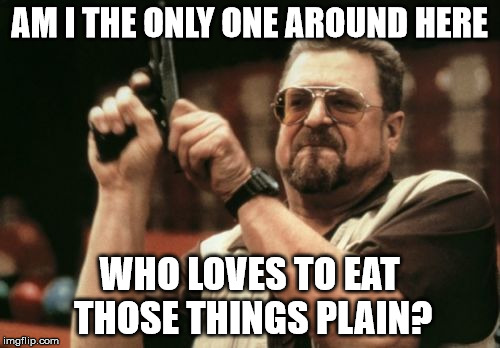 Am I The Only One Around Here Meme | AM I THE ONLY ONE AROUND HERE WHO LOVES TO EAT THOSE THINGS PLAIN? | image tagged in memes,am i the only one around here | made w/ Imgflip meme maker