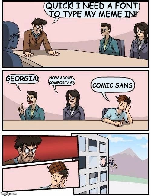 Boardroom Meeting Suggestion | QUICK! I NEED A FONT TO TYPE MY MEME IN! GEORGIA! COMIC SANS; HOW ABOUT COMFORTAA? | image tagged in memes,boardroom meeting suggestion,scumbag | made w/ Imgflip meme maker