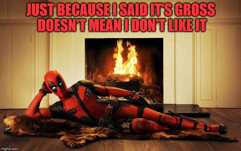 Sexy Deadpool | JUST BECAUSE I SAID IT'S GROSS DOESN'T MEAN I DON'T LIKE IT | image tagged in sexy deadpool | made w/ Imgflip meme maker