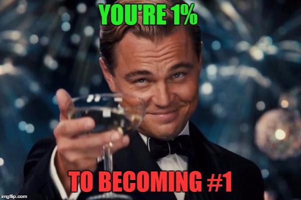 Leonardo Dicaprio Cheers Meme | YOU'RE 1% TO BECOMING #1 | image tagged in memes,leonardo dicaprio cheers | made w/ Imgflip meme maker