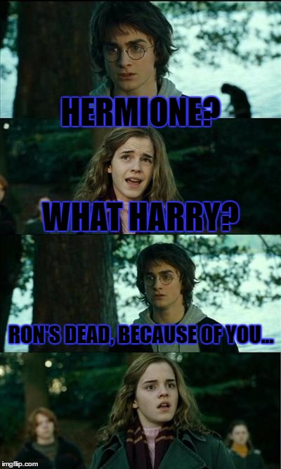 Horny Harry Meme | HERMIONE? WHAT HARRY? RON'S DEAD, BECAUSE OF YOU... | image tagged in memes,horny harry | made w/ Imgflip meme maker