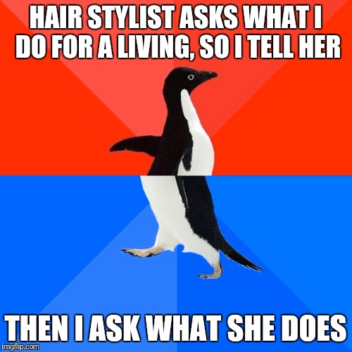 Socially Awesome Awkward Penguin Meme | HAIR STYLIST ASKS WHAT I DO FOR A LIVING, SO I TELL HER; THEN I ASK WHAT SHE DOES | image tagged in memes,socially awesome awkward penguin | made w/ Imgflip meme maker