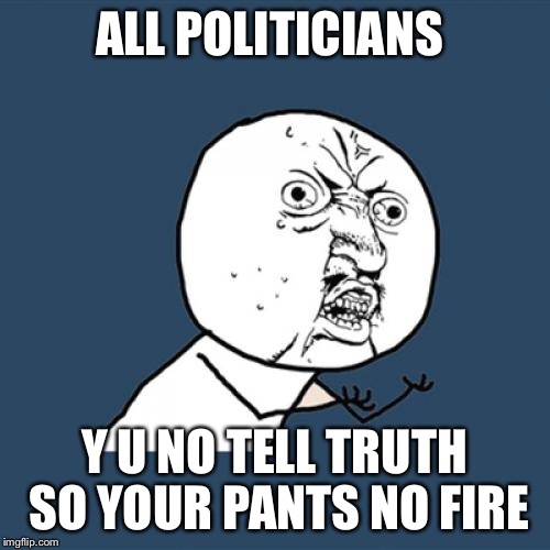 Y U No | ALL POLITICIANS; Y U NO TELL TRUTH SO YOUR PANTS NO FIRE | image tagged in memes,y u no | made w/ Imgflip meme maker