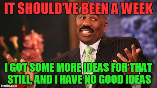 Steve Harvey Meme | IT SHOULD'VE BEEN A WEEK I GOT SOME MORE IDEAS FOR THAT STILL, AND I HAVE NO GOOD IDEAS | image tagged in memes,steve harvey | made w/ Imgflip meme maker