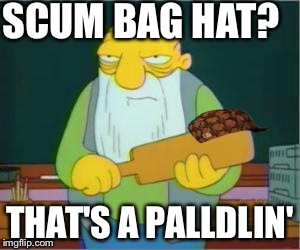 Simpsons' Jasper | SCUM BAG HAT? THAT'S A PALLDLIN' | image tagged in simpsons' jasper,scumbag | made w/ Imgflip meme maker