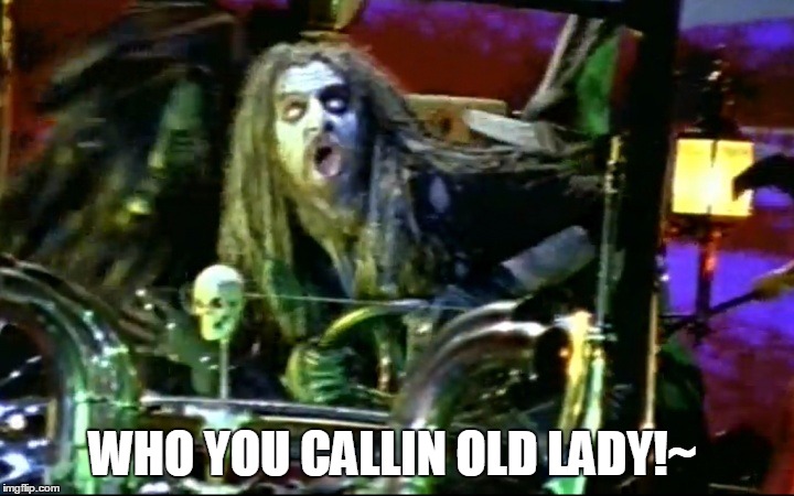 rob zombie dragula | WHO YOU CALLIN OLD LADY!~ | image tagged in rob zombie dragula | made w/ Imgflip meme maker