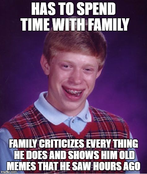My night... At least I got to see my nephew. | HAS TO SPEND TIME WITH FAMILY; FAMILY CRITICIZES EVERY THING HE DOES AND SHOWS HIM OLD MEMES THAT HE SAW HOURS AGO | image tagged in memes,bad luck brian,funny,family,old memes | made w/ Imgflip meme maker