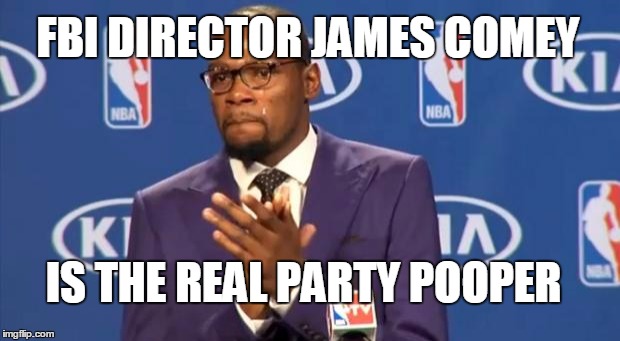 You The Real MVP | FBI DIRECTOR JAMES COMEY; IS THE REAL PARTY POOPER | image tagged in memes,you the real mvp | made w/ Imgflip meme maker