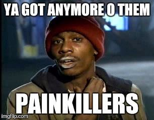 Y'all Got Any More Of That Meme | YA GOT ANYMORE O THEM PAINKILLERS | image tagged in memes,yall got any more of | made w/ Imgflip meme maker