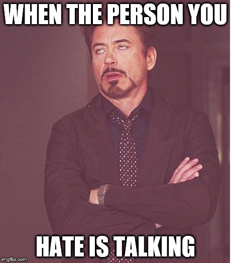 Face You Make Robert Downey Jr | WHEN THE PERSON YOU; HATE IS TALKING | image tagged in memes,face you make robert downey jr | made w/ Imgflip meme maker