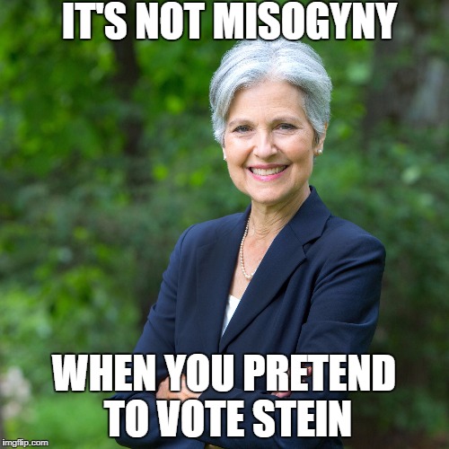 Jill Stein 2016 | IT'S NOT MISOGYNY; WHEN YOU PRETEND TO VOTE STEIN | image tagged in jill stein 2016 | made w/ Imgflip meme maker