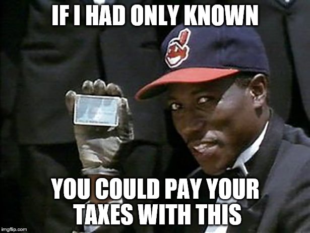 IF I HAD ONLY KNOWN YOU COULD PAY YOUR TAXES WITH THIS | made w/ Imgflip meme maker