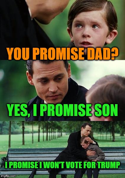 Finding Neverland Meme | YOU PROMISE DAD? YES, I PROMISE SON; I PROMISE I WON'T VOTE FOR TRUMP | image tagged in memes,finding neverland | made w/ Imgflip meme maker