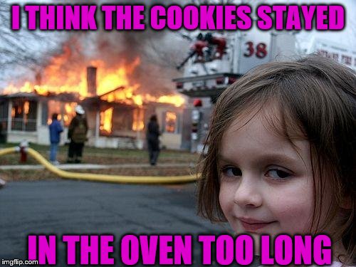 Disaster Girl Meme | I THINK THE COOKIES STAYED; IN THE OVEN TOO LONG | image tagged in memes,disaster girl | made w/ Imgflip meme maker