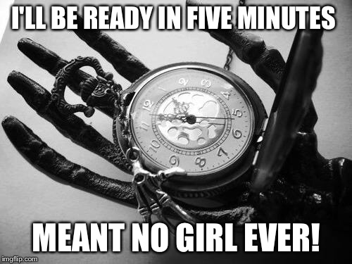 Death | I'LL BE READY IN FIVE MINUTES; MEANT NO GIRL EVER! | image tagged in death | made w/ Imgflip meme maker