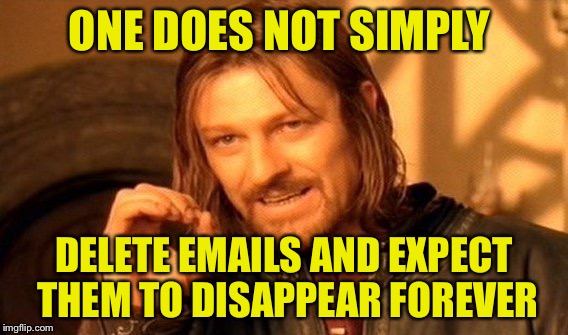 One Does Not Simply Meme | ONE DOES NOT SIMPLY; DELETE EMAILS AND EXPECT THEM TO DISAPPEAR FOREVER | image tagged in memes,one does not simply | made w/ Imgflip meme maker