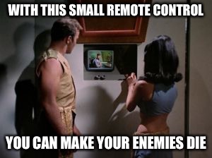 Star Trek Mirror Mirror | WITH THIS SMALL REMOTE CONTROL YOU CAN MAKE YOUR ENEMIES DIE | image tagged in star trek mirror mirror | made w/ Imgflip meme maker