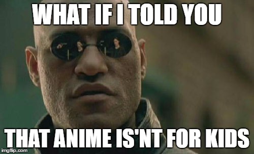 Matrix Morpheus | WHAT IF I TOLD YOU; THAT ANIME IS'NT FOR KIDS | image tagged in memes,matrix morpheus | made w/ Imgflip meme maker