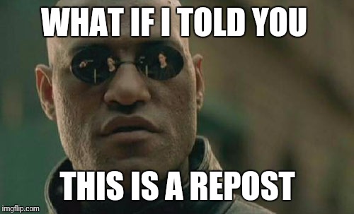 Matrix Morpheus Meme | WHAT IF I TOLD YOU THIS IS A REPOST | image tagged in memes,matrix morpheus | made w/ Imgflip meme maker