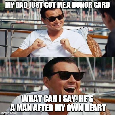 Have a Heart | MY DAD JUST GOT ME A DONOR CARD; WHAT CAN I SAY. HE'S A MAN AFTER MY OWN HEART | image tagged in di caprio pun,donor,heart | made w/ Imgflip meme maker