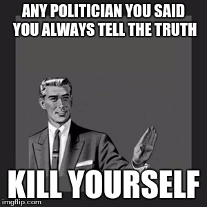 Kill Yourself Guy | ANY POLITICIAN YOU SAID YOU ALWAYS TELL THE TRUTH; KILL YOURSELF | image tagged in memes,kill yourself guy | made w/ Imgflip meme maker