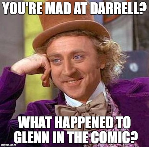 Creepy Condescending Wonka | YOU'RE MAD AT DARRELL? WHAT HAPPENED TO GLENN IN THE COMIC? | image tagged in memes,creepy condescending wonka | made w/ Imgflip meme maker