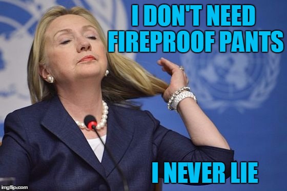 Hillary | I DON'T NEED FIREPROOF PANTS I NEVER LIE | image tagged in hillary | made w/ Imgflip meme maker