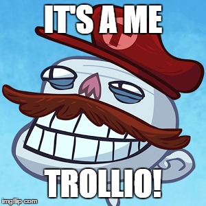 Trollio | IT'S A ME; TROLLIO! | image tagged in troll face,mario,problem,trolling | made w/ Imgflip meme maker
