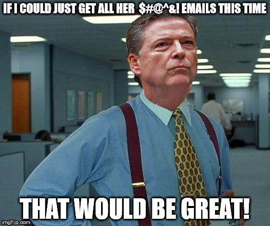 I think he's mad now | IF I COULD JUST GET ALL HER  $#@^&! EMAILS THIS TIME; THAT WOULD BE GREAT! | image tagged in hillary clinton 2016,fbi director james comey,hillary emails | made w/ Imgflip meme maker