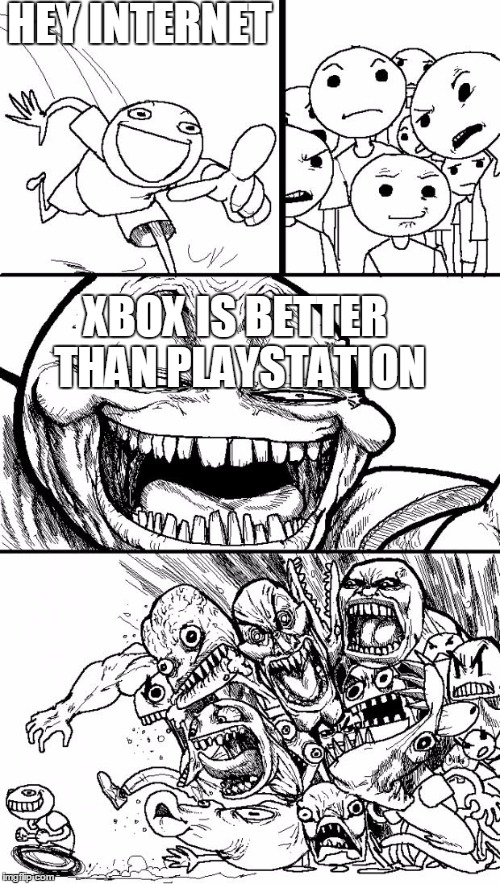 Hey Internet | HEY INTERNET; XBOX IS BETTER THAN PLAYSTATION | image tagged in memes,hey internet | made w/ Imgflip meme maker