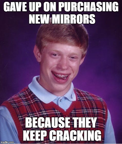 Bad Luck Brian Meme | GAVE UP ON PURCHASING NEW MIRRORS BECAUSE THEY KEEP CRACKING | image tagged in memes,bad luck brian | made w/ Imgflip meme maker