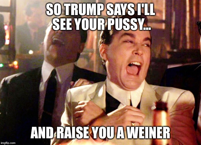 Good Fellas Hilarious Meme | SO TRUMP SAYS I'LL SEE YOUR PUSSY... AND RAISE YOU A WEINER | image tagged in memes,good fellas hilarious | made w/ Imgflip meme maker