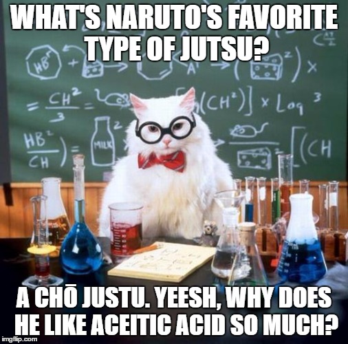 Chemistry Cat | WHAT'S NARUTO'S FAVORITE TYPE OF JUTSU? A CHŌ JUSTU. YEESH, WHY DOES HE LIKE ACEITIC ACID SO MUCH? | image tagged in memes,chemistry cat | made w/ Imgflip meme maker