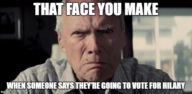 Mad Clint Eastwood | THAT FACE YOU MAKE; WHEN SOMEONE SAYS THEY'RE GOING TO VOTE FOR HILARY | image tagged in mad clint eastwood | made w/ Imgflip meme maker