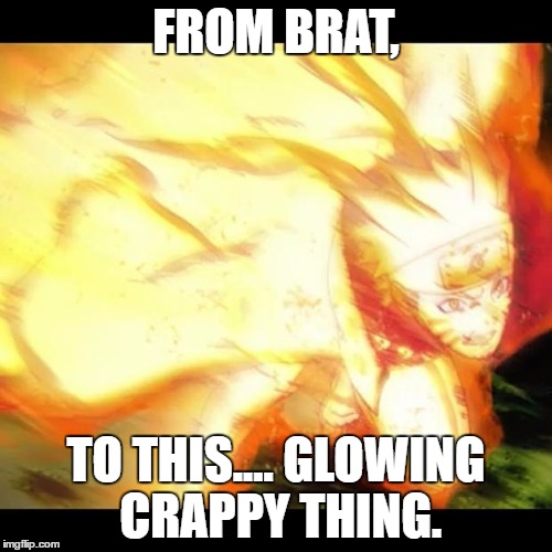 naruto | FROM BRAT, TO THIS.... GLOWING CRAPPY THING. | image tagged in naruto | made w/ Imgflip meme maker