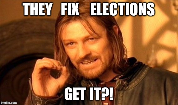 One Does Not Simply Meme | THEY   FIX    ELECTIONS GET IT?! | image tagged in memes,one does not simply | made w/ Imgflip meme maker