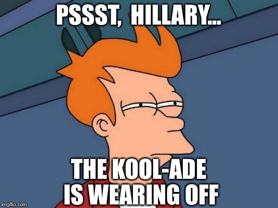 Futurama Fry Meme | PSSST,  HILLARY... THE KOOL-ADE IS WEARING OFF | image tagged in memes,futurama fry | made w/ Imgflip meme maker
