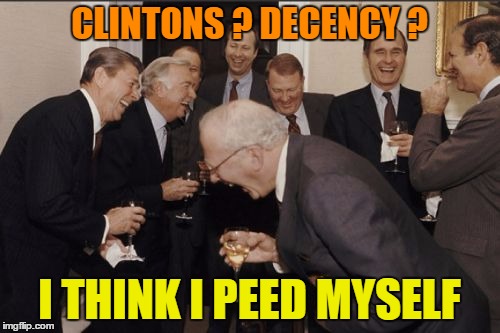 Laughing Men In Suits Meme | CLINTONS ? DECENCY ? I THINK I PEED MYSELF | image tagged in memes,laughing men in suits | made w/ Imgflip meme maker