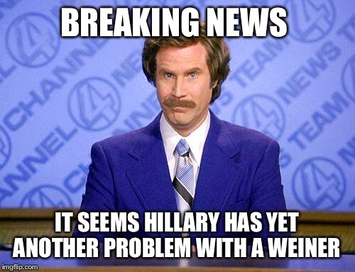 anchorman news update | BREAKING NEWS; IT SEEMS HILLARY HAS YET ANOTHER PROBLEM WITH A WEINER | image tagged in anchorman news update | made w/ Imgflip meme maker