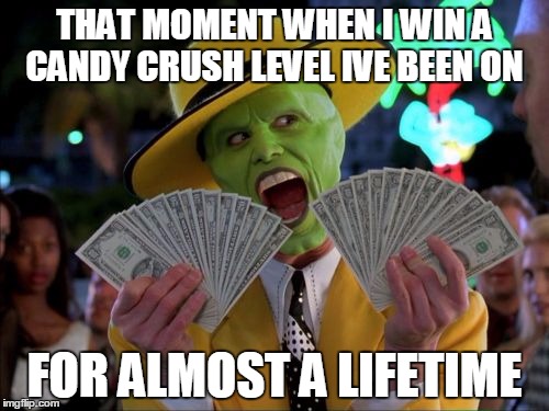 Money Money | THAT MOMENT WHEN I WIN A CANDY CRUSH LEVEL IVE BEEN ON; FOR ALMOST A LIFETIME | image tagged in memes,money money | made w/ Imgflip meme maker