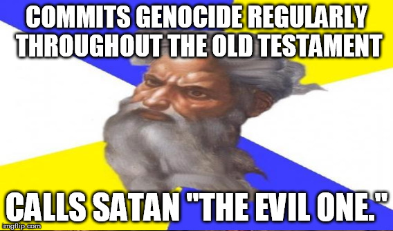COMMITS GENOCIDE REGULARLY THROUGHOUT THE OLD TESTAMENT CALLS SATAN "THE EVIL ONE." | made w/ Imgflip meme maker