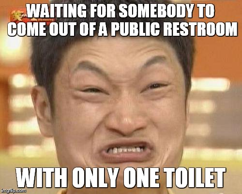 Impossibru Guy Original Meme | WAITING FOR SOMEBODY TO COME OUT OF A PUBLIC RESTROOM; WITH ONLY ONE TOILET | image tagged in memes,impossibru guy original | made w/ Imgflip meme maker
