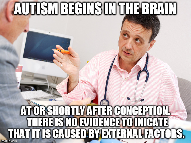 AUTISM BEGINS IN THE BRAIN AT OR SHORTLY AFTER CONCEPTION.  THERE IS NO EVIDENCE TO INICATE THAT IT IS CAUSED BY EXTERNAL FACTORS. | made w/ Imgflip meme maker