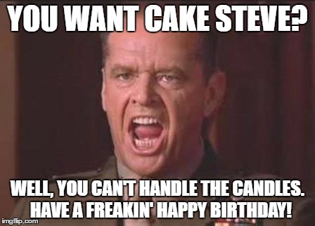 Jack Nicholson | YOU WANT CAKE STEVE? WELL, YOU CAN'T HANDLE THE CANDLES. 
HAVE A FREAKIN' HAPPY BIRTHDAY! | image tagged in jack nicholson | made w/ Imgflip meme maker
