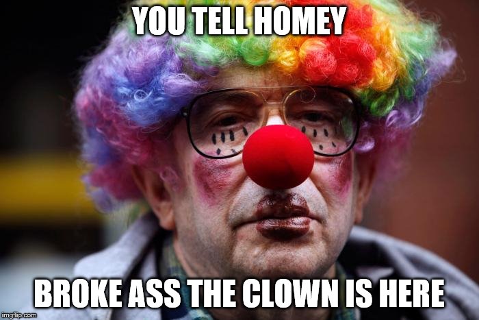 YOU TELL HOMEY BROKE ASS THE CLOWN IS HERE | made w/ Imgflip meme maker